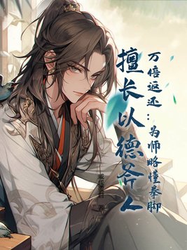 万倍返还:为师略懂拳脚,擅长以德斧人!