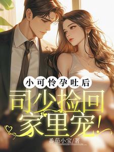小可怜孕吐后,司少捡回家里宠!